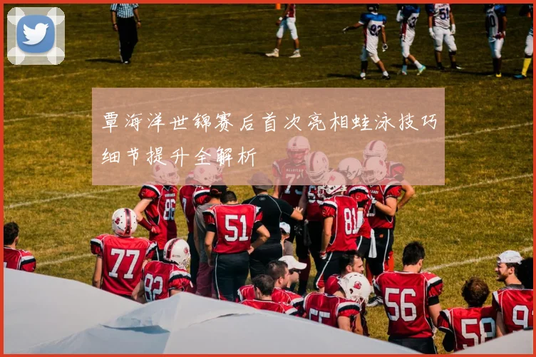 覃海洋世锦赛后首次亮相蛙泳技巧细节提升全解析